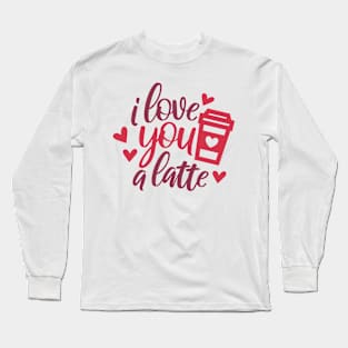 I Love You a Latte Long Sleeve T-Shirt